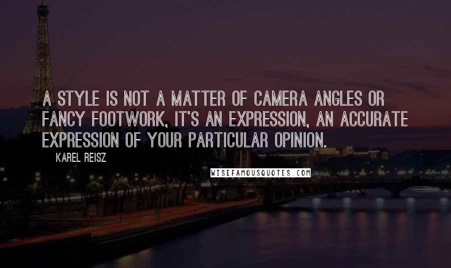 Karel Reisz quotes: A style is not a matter of camera angles or fancy footwork, it's an expression, an accurate expression of your particular opinion.