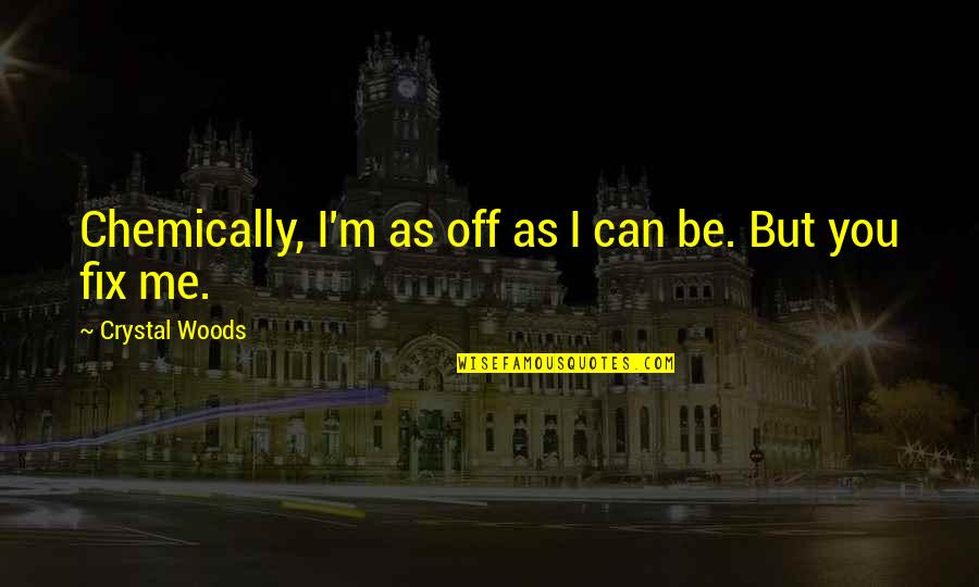 Karel Vrolijk Quote Quotes By Crystal Woods: Chemically, I'm as off as I can be. Karel Vrolijk Quote Quotes By Crystal Woods: Chemically, I'm as off as I can be.