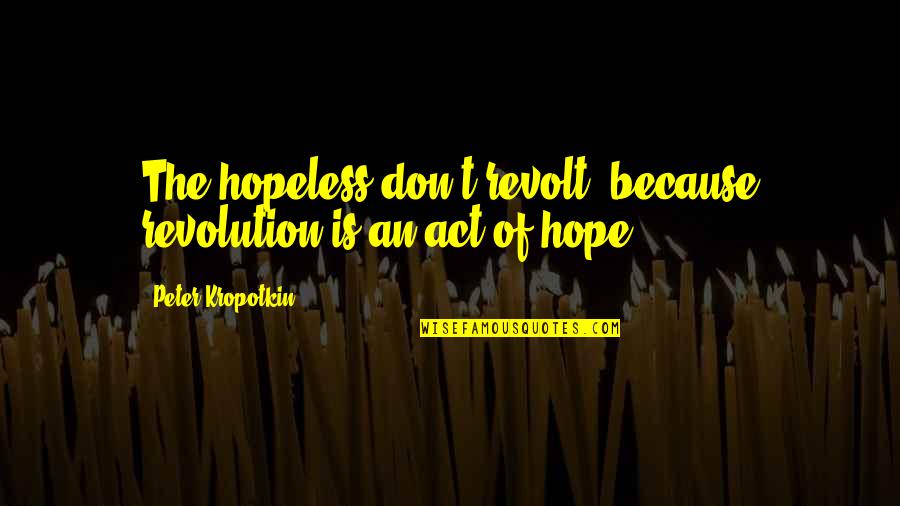 Karel Vrolijk Quote Quotes By Peter Kropotkin: The hopeless don't revolt, because revolution is an Karel Vrolijk Quote Quotes By Peter Kropotkin: The hopeless don't revolt, because revolution is an