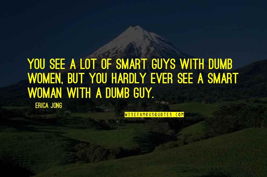 Karela Quotes By Erica Jong: You see a lot of smart guys with Karela Quotes By Erica Jong: You see a lot of smart guys with