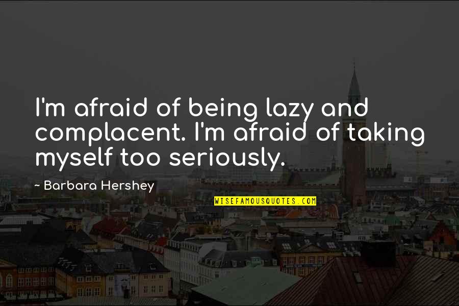 Karelia Cigarettes Quotes By Barbara Hershey: I'm afraid of being lazy and complacent. I'm Karelia Cigarettes Quotes By Barbara Hershey: I'm afraid of being lazy and complacent. I'm