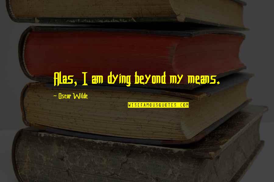 Karelle Levy Quotes By Oscar Wilde: Alas, I am dying beyond my means.