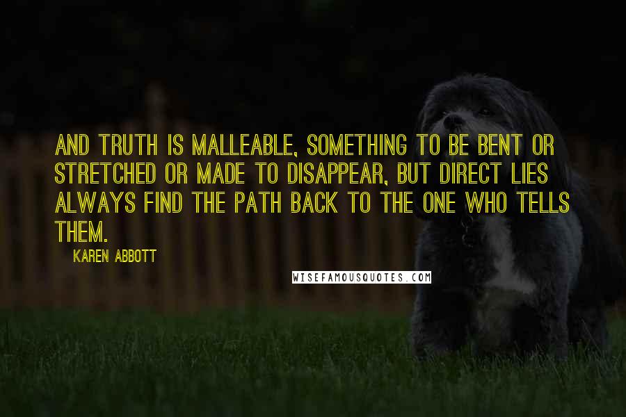 Karen Abbott quotes: And truth is malleable, something to be bent or stretched or made to disappear, but direct lies always find the path back to the one who tells them.