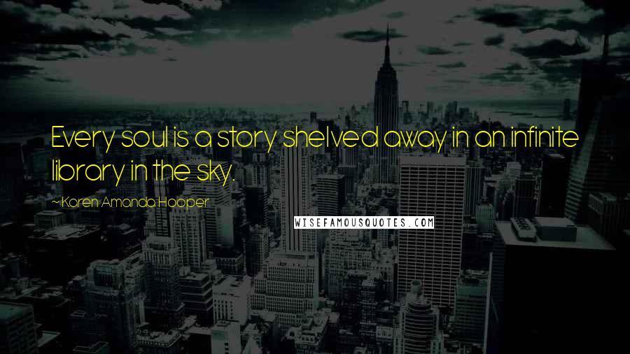 Karen Amanda Hooper quotes: Every soul is a story shelved away in an infinite library in the sky.
