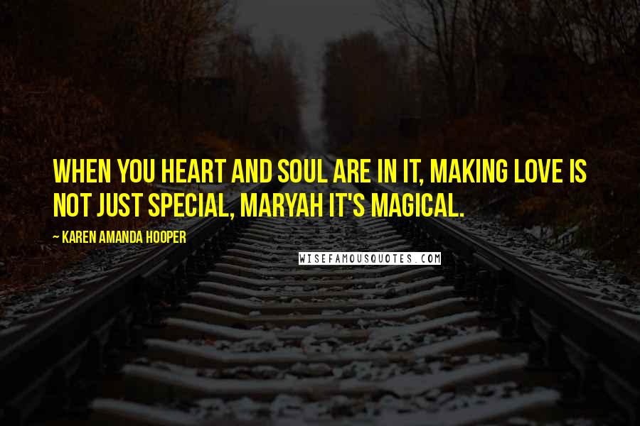 Karen Amanda Hooper quotes: When you heart and soul are in it, making love is not just special, Maryah it's magical.