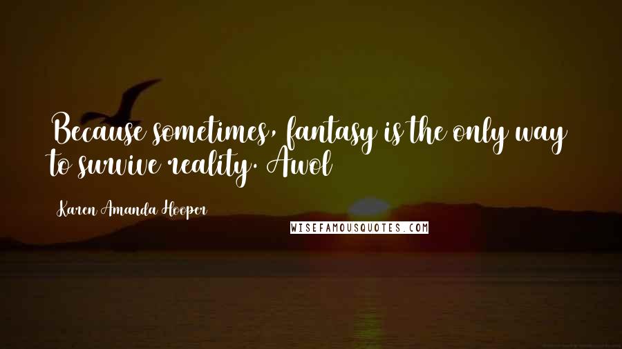 Karen Amanda Hooper quotes: Because sometimes, fantasy is the only way to survive reality. Awol
