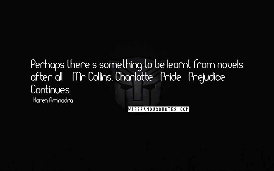 Karen Aminadra quotes: Perhaps there's something to be learnt from novels after all" - Mr Collins, Charlotte ~ Pride & Prejudice Continues. Karen Aminadra quotes: Perhaps there's something to be learnt from novels after all" - Mr Collins, Charlotte ~ Pride & Prejudice Continues.