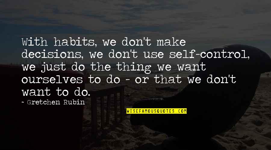 Karen Ann Hopkins Quotes By Gretchen Rubin: With habits, we don't make decisions, we don't