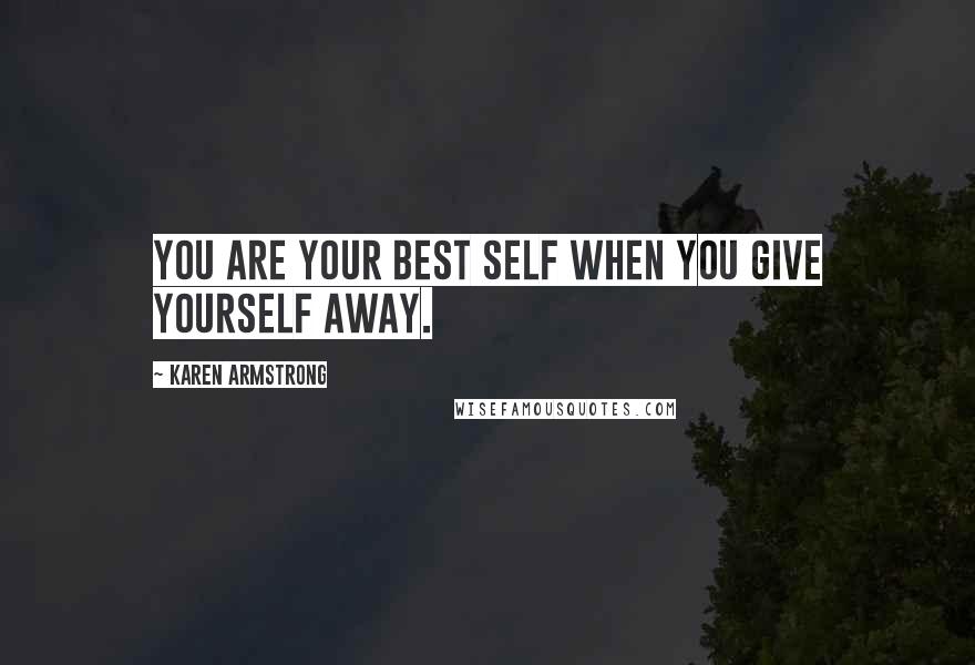 Karen Armstrong quotes: You are your best self when you give yourself away.