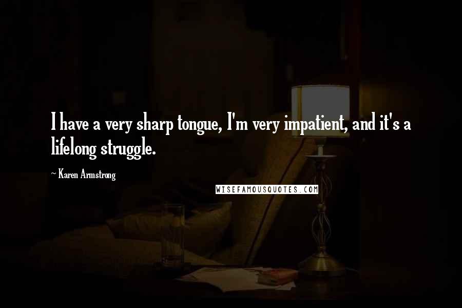 Karen Armstrong quotes: I have a very sharp tongue, I'm very impatient, and it's a lifelong struggle.