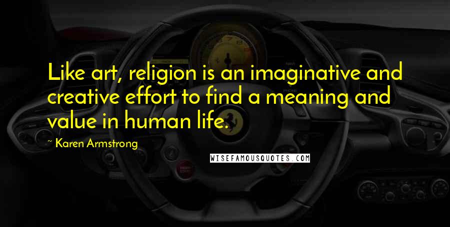 Karen Armstrong quotes: Like art, religion is an imaginative and creative effort to find a meaning and value in human life.