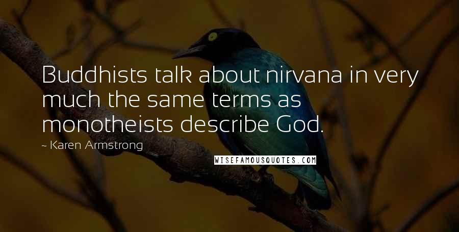 Karen Armstrong quotes: Buddhists talk about nirvana in very much the same terms as monotheists describe God.