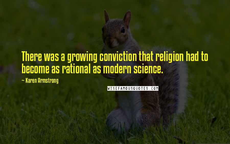 Karen Armstrong quotes: There was a growing conviction that religion had to become as rational as modern science.