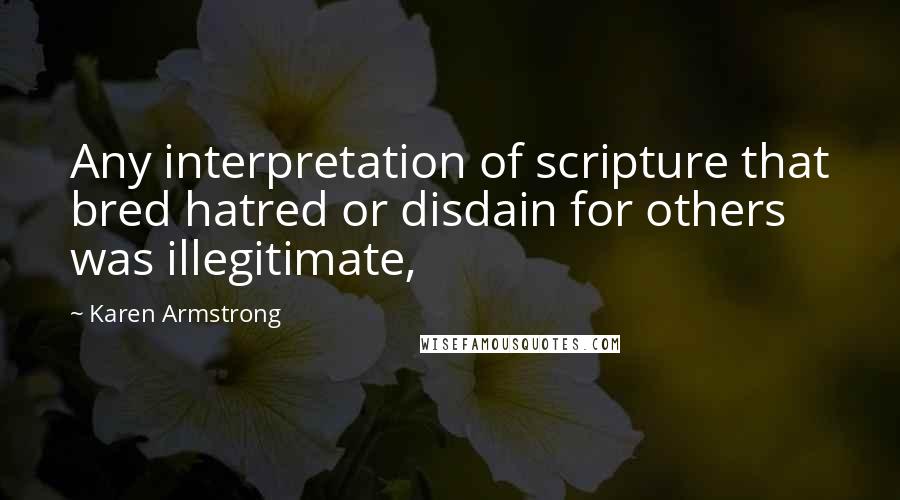 Karen Armstrong quotes: Any interpretation of scripture that bred hatred or disdain for others was illegitimate,