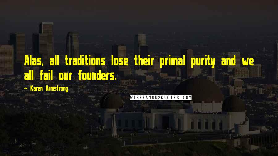 Karen Armstrong quotes: Alas, all traditions lose their primal purity and we all fail our founders.