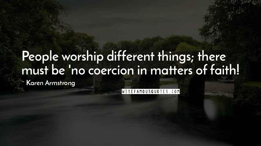 Karen Armstrong quotes: People worship different things; there must be 'no coercion in matters of faith!