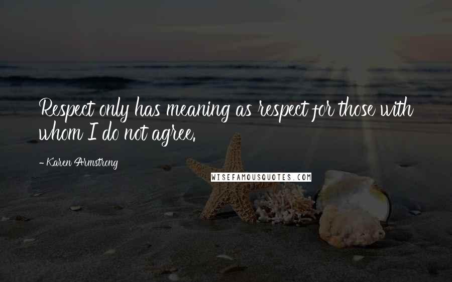 Karen Armstrong quotes: Respect only has meaning as respect for those with whom I do not agree.