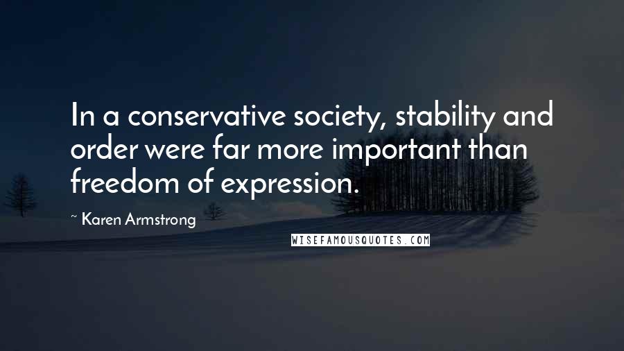 Karen Armstrong quotes: In a conservative society, stability and order were far more important than freedom of expression.