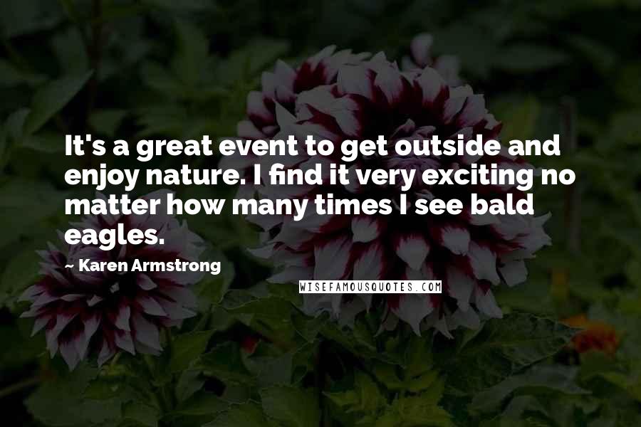 Karen Armstrong quotes: It's a great event to get outside and enjoy nature. I find it very exciting no matter how many times I see bald eagles.