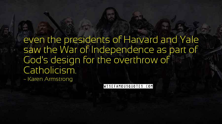 Karen Armstrong quotes: even the presidents of Harvard and Yale saw the War of Independence as part of God's design for the overthrow of Catholicism. Karen Armstrong quotes: even the presidents of Harvard and Yale saw the War of Independence as part of God's design for the overthrow of Catholicism.