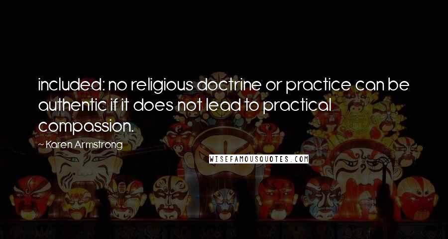 Karen Armstrong quotes: included: no religious doctrine or practice can be authentic if it does not lead to practical compassion. Karen Armstrong quotes: included: no religious doctrine or practice can be authentic if it does not lead to practical compassion.