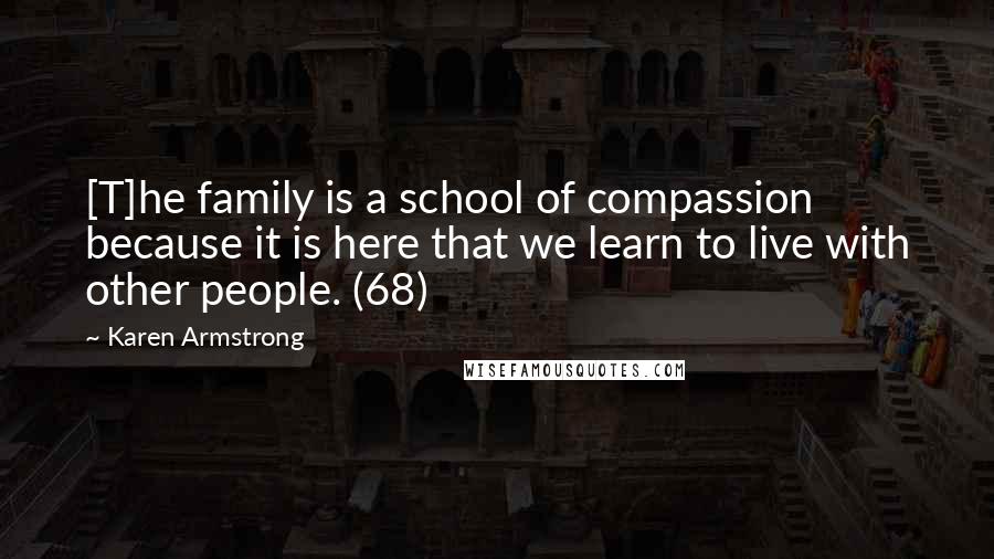 Karen Armstrong quotes: [T]he family is a school of compassion because it is here that we learn to live with other people. (68)