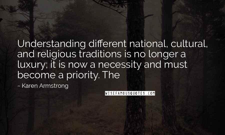 Karen Armstrong quotes: Understanding different national, cultural, and religious traditions is no longer a luxury; it is now a necessity and must become a priority. The