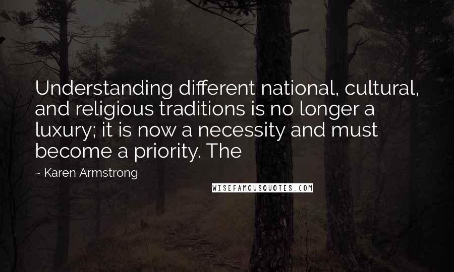 Karen Armstrong quotes: Understanding different national, cultural, and religious traditions is no longer a luxury; it is now a necessity and must become a priority. The Karen Armstrong quotes: Understanding different national, cultural, and religious traditions is no longer a luxury; it is now a necessity and must become a priority. The