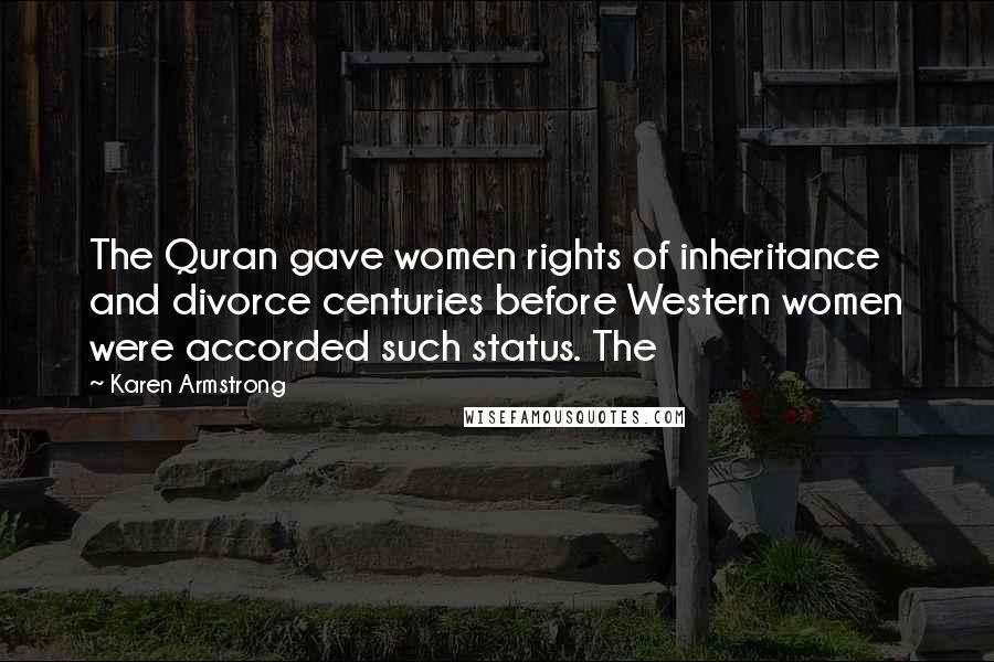 Karen Armstrong quotes: The Quran gave women rights of inheritance and divorce centuries before Western women were accorded such status. The Karen Armstrong quotes: The Quran gave women rights of inheritance and divorce centuries before Western women were accorded such status. The