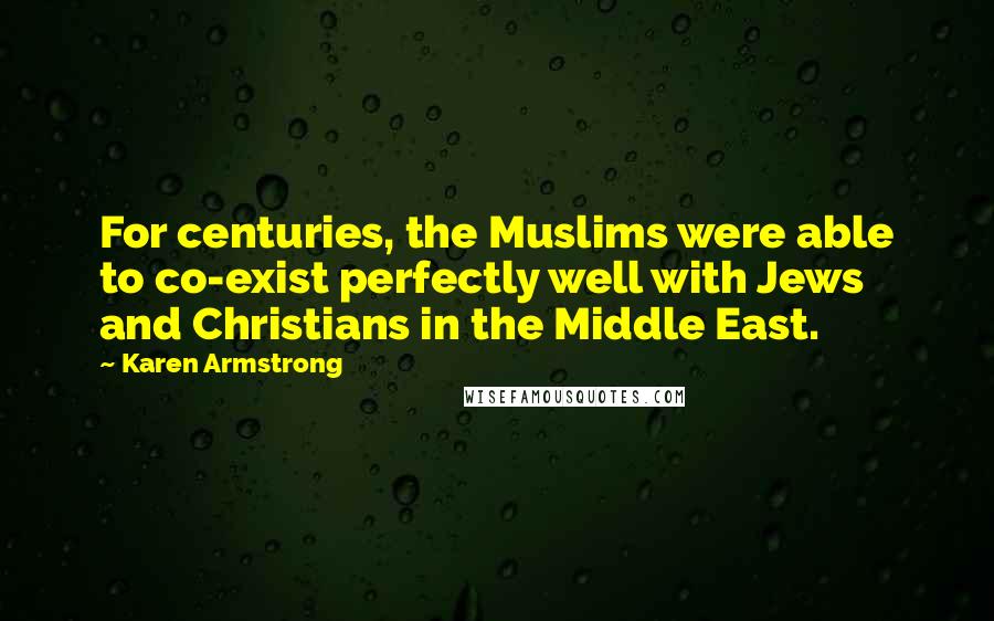 Karen Armstrong quotes: For centuries, the Muslims were able to co-exist perfectly well with Jews and Christians in the Middle East. Karen Armstrong quotes: For centuries, the Muslims were able to co-exist perfectly well with Jews and Christians in the Middle East.