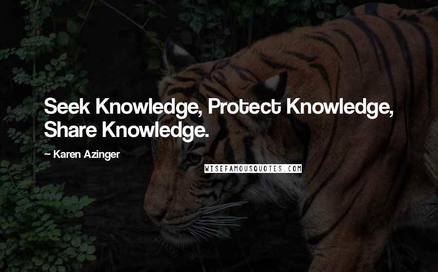 Karen Azinger quotes: Seek Knowledge, Protect Knowledge, Share Knowledge.
