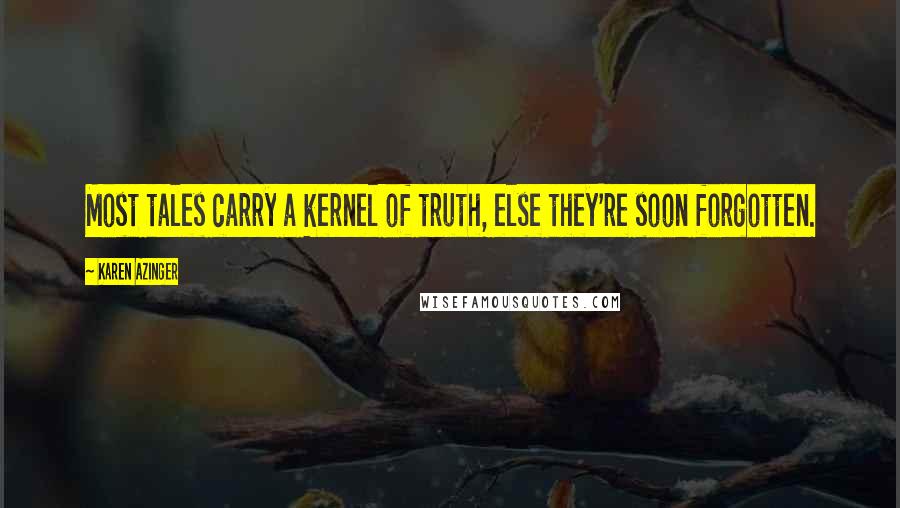 Karen Azinger quotes: Most tales carry a kernel of truth, else they're soon forgotten.