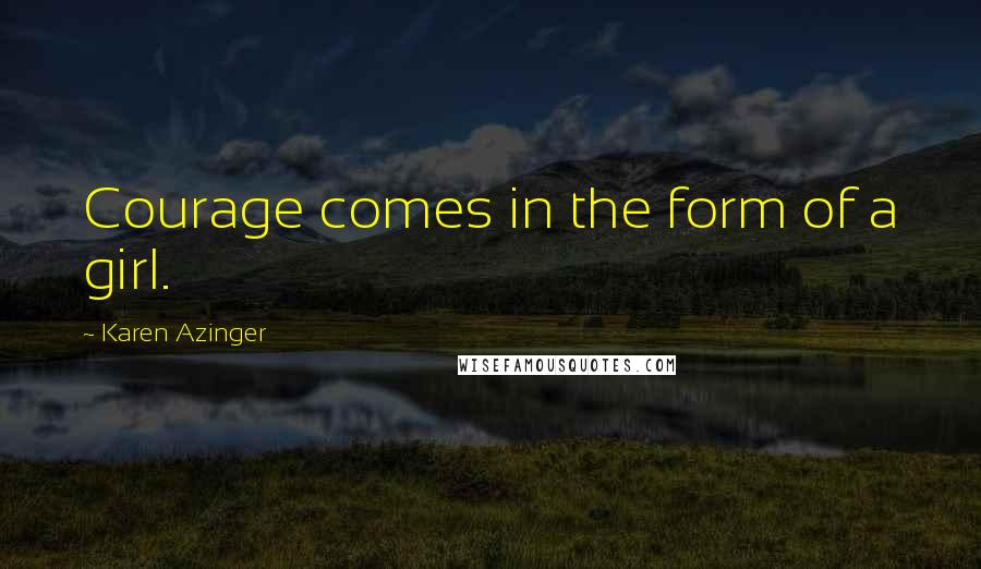 Karen Azinger quotes: Courage comes in the form of a girl.