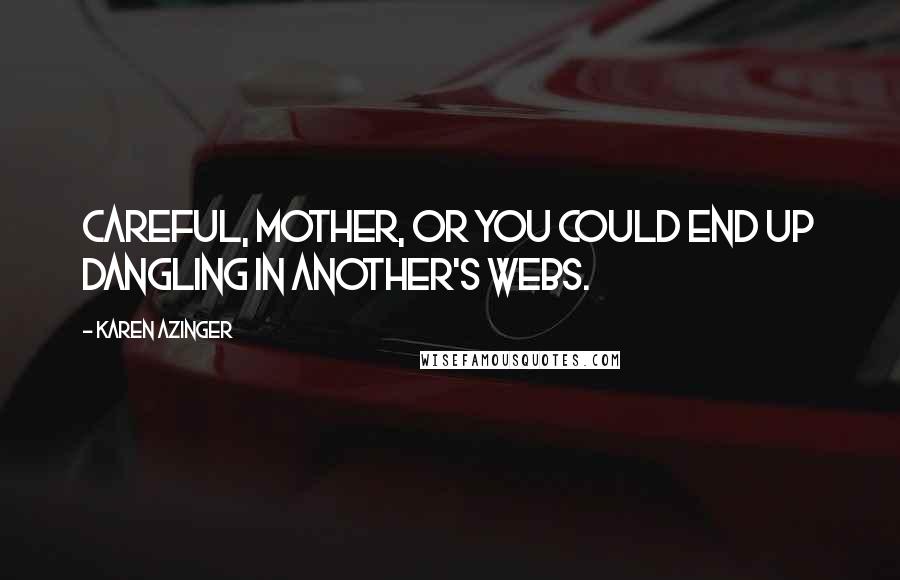 Karen Azinger quotes: Careful, mother, or you could end up dangling in another's webs.
