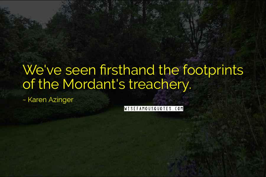 Karen Azinger quotes: We've seen firsthand the footprints of the Mordant's treachery.
