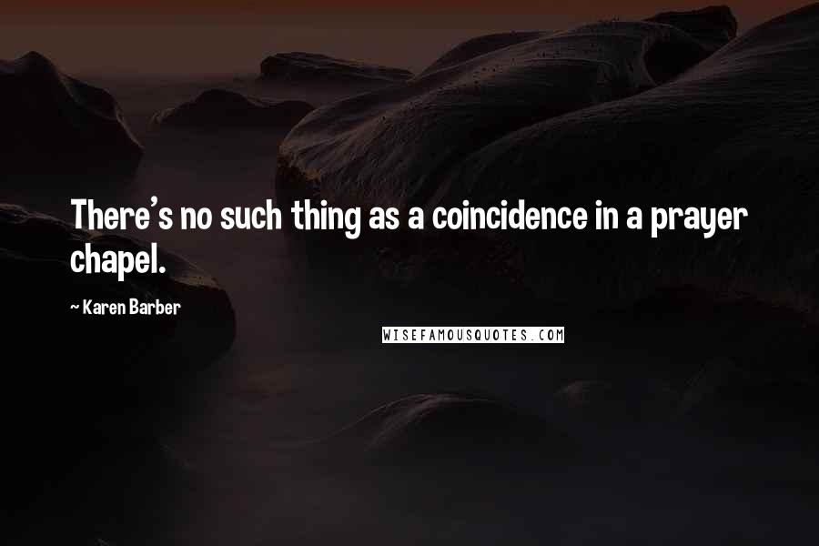 Karen Barber quotes: There's no such thing as a coincidence in a prayer chapel.