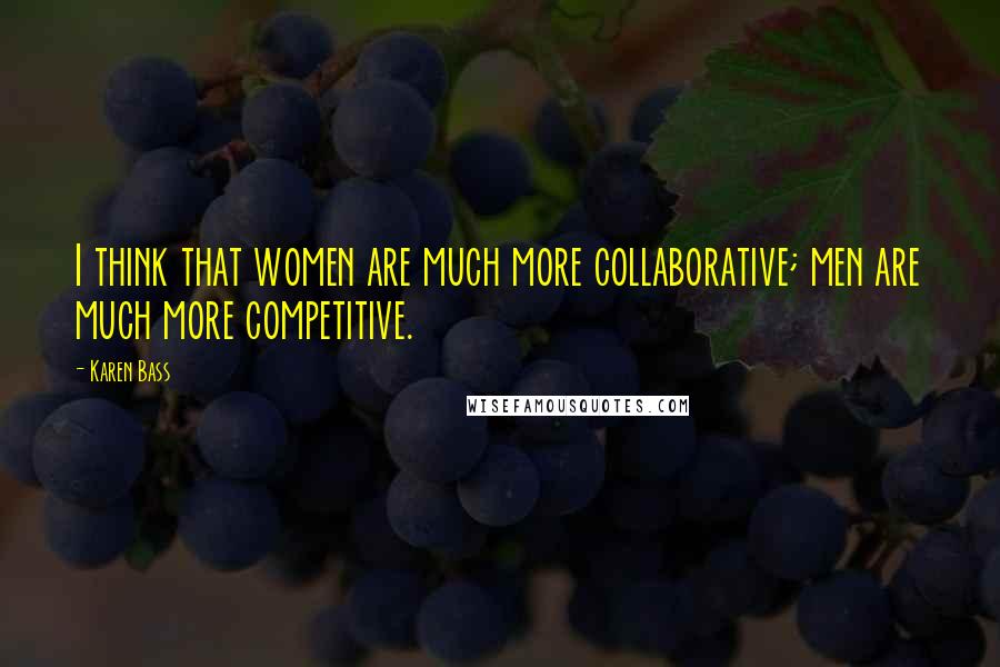 Karen Bass quotes: I think that women are much more collaborative; men are much more competitive.