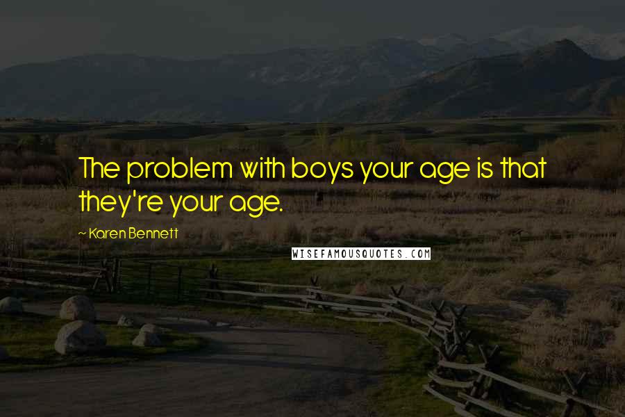 Karen Bennett quotes: The problem with boys your age is that they're your age.