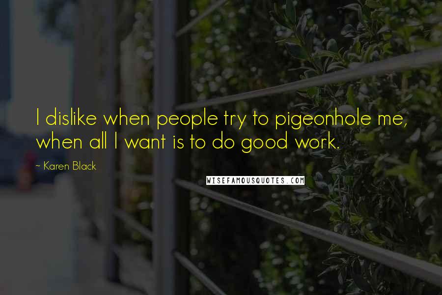 Karen Black quotes: I dislike when people try to pigeonhole me, when all I want is to do good work.