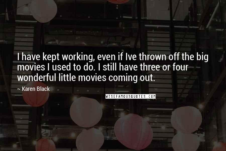 Karen Black quotes: I have kept working, even if Ive thrown off the big movies I used to do. I still have three or four wonderful little movies coming out.
