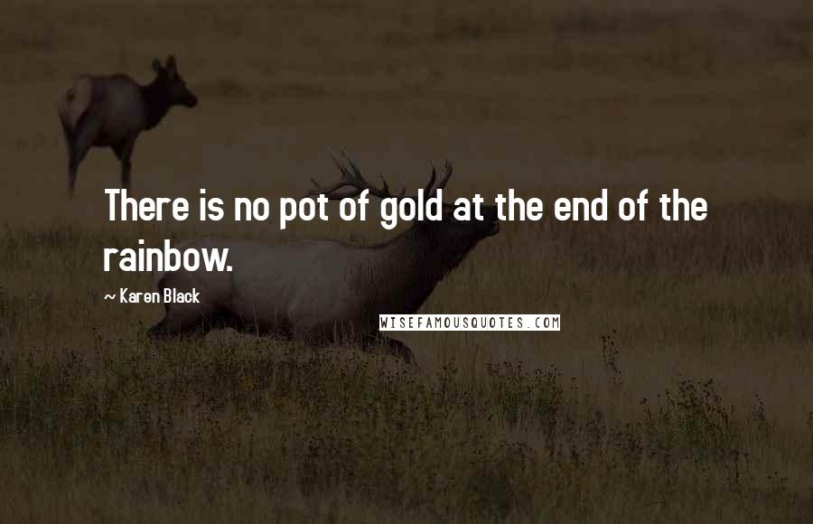 Karen Black quotes: There is no pot of gold at the end of the rainbow.