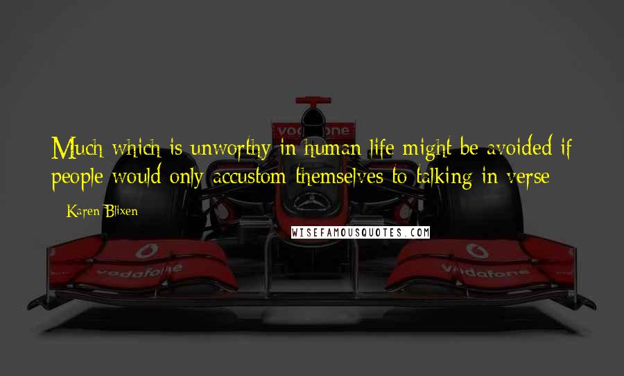 Karen Blixen quotes: Much which is unworthy in human life might be avoided if people would only accustom themselves to talking in verse Karen Blixen quotes: Much which is unworthy in human life might be avoided if people would only accustom themselves to talking in verse