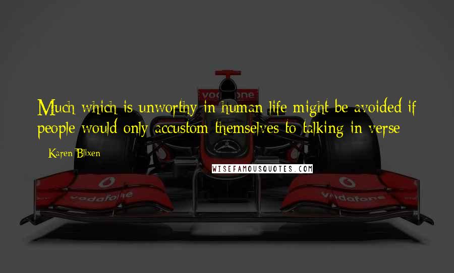 Karen Blixen quotes: Much which is unworthy in human life might be avoided if people would only accustom themselves to talking in verse