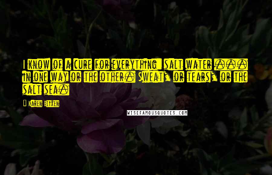 Karen Blixen quotes: I know of a cure for everything: salt water ... in one way or the other. Sweat, or tears, or the salt sea.