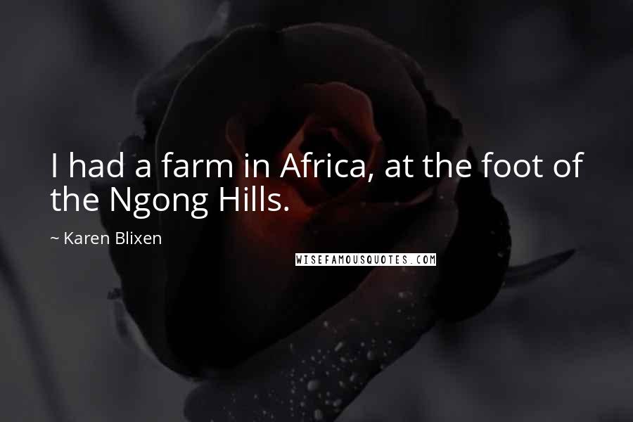 Karen Blixen quotes: I had a farm in Africa, at the foot of the Ngong Hills.