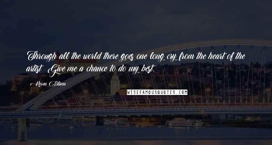 Karen Blixen quotes: Through all the world there goes one long cry from the heart of the artist: Give me a chance to do my best. Karen Blixen quotes: Through all the world there goes one long cry from the heart of the artist: Give me a chance to do my best.