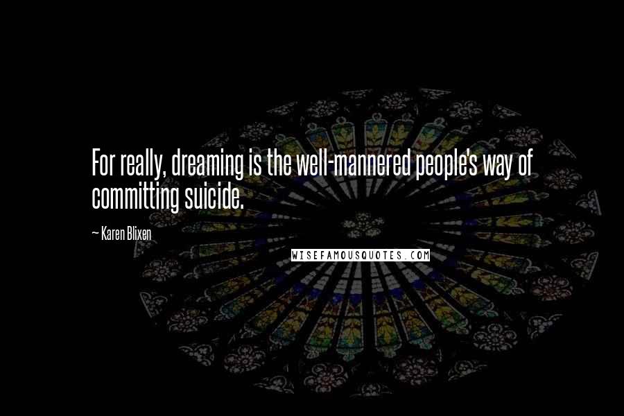 Karen Blixen quotes: For really, dreaming is the well-mannered people's way of committing suicide.