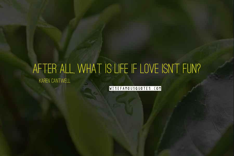 Karen Cantwell quotes: After all, what is life if love isn't fun?