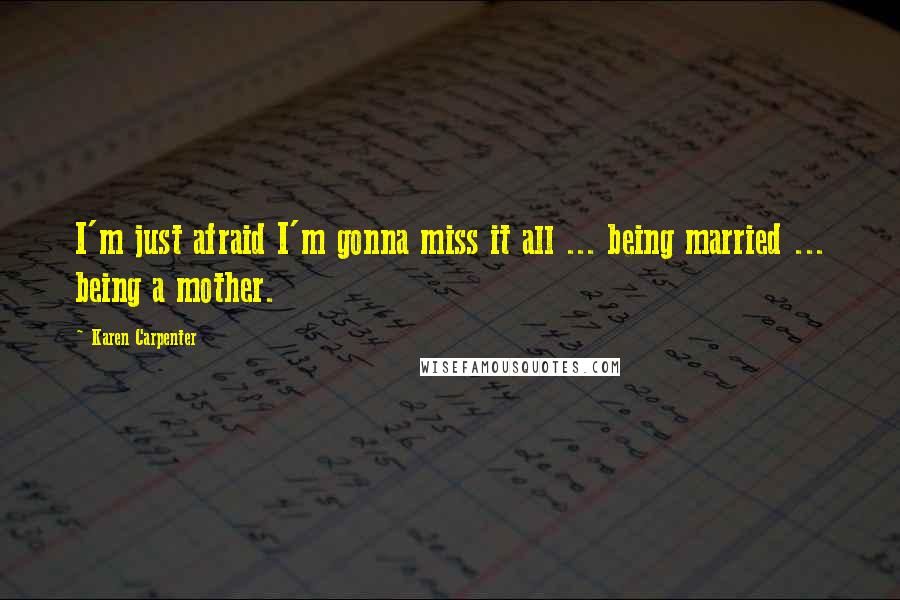 Karen Carpenter quotes: I'm just afraid I'm gonna miss it all ... being married ... being a mother.