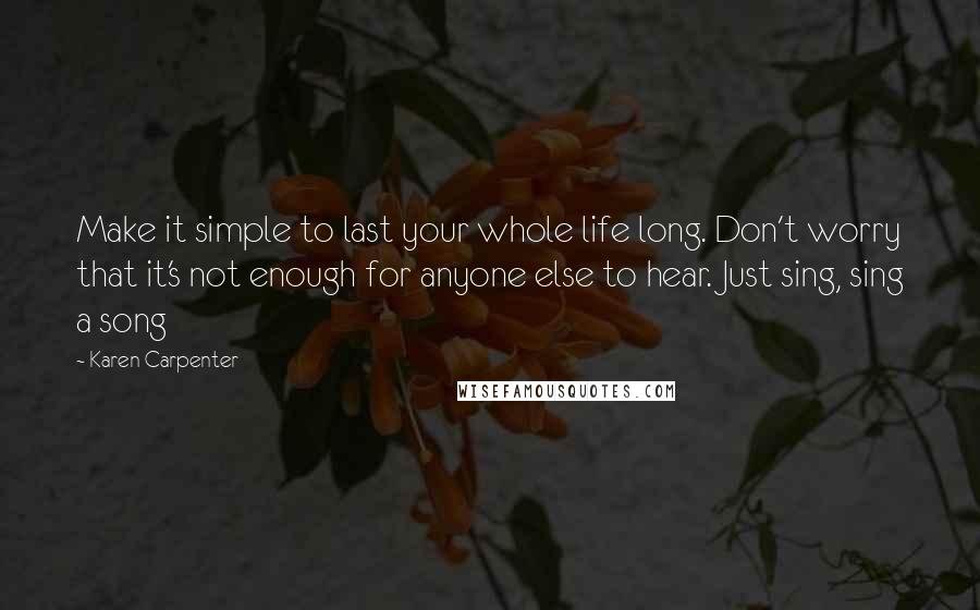 Karen Carpenter quotes: Make it simple to last your whole life long. Don't worry that it's not enough for anyone else to hear. Just sing, sing a song